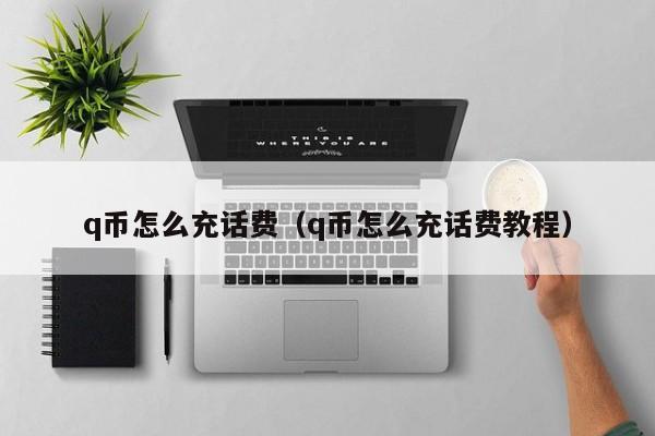 q币怎么充话费（q币怎么充话费教程）