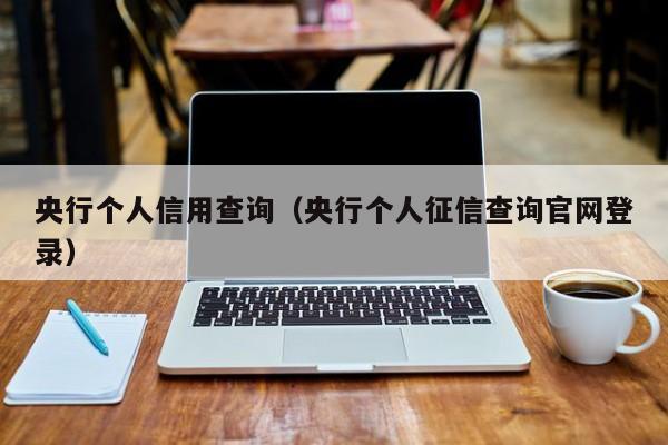 央行个人信用查询（央行个人征信查询官网登录）