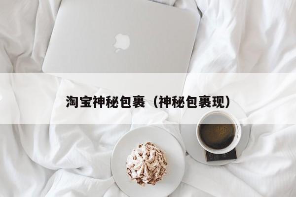 淘宝神秘包裹（神秘包裹现）