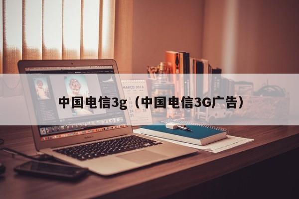 中国电信3g（中国电信3G广告）