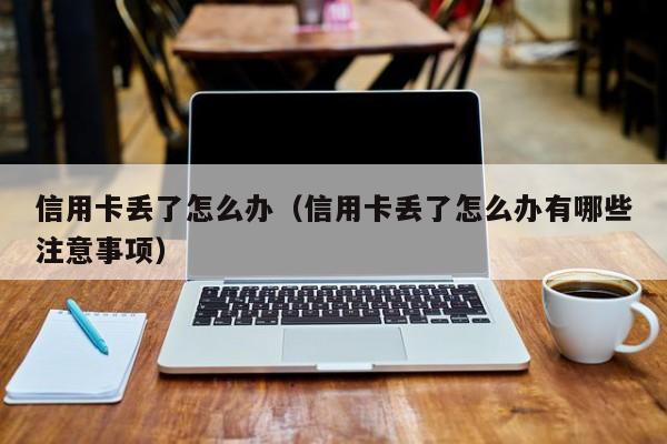 信用卡丢了怎么办（信用卡丢了怎么办有哪些注意事项）