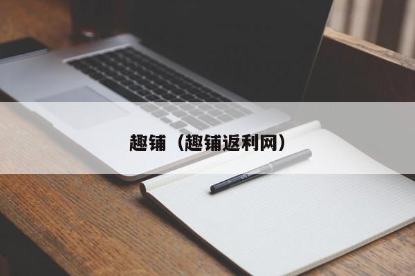 趣铺（趣铺返利网）