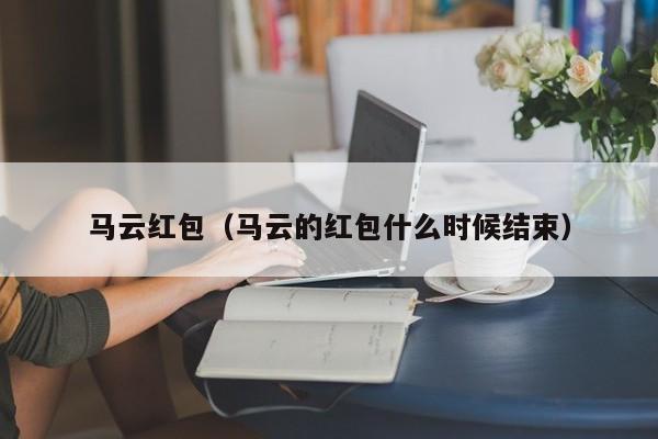马云红包（马云的红包什么时候结束）