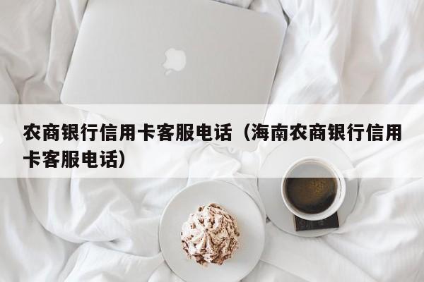 农商银行信用卡客服电话（海南农商银行信用卡客服电话）