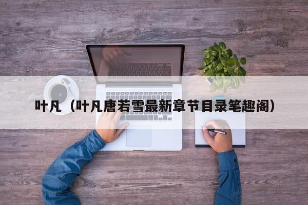 叶凡（叶凡唐若雪最新章节目录笔趣阁）