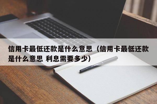 信用卡最低还款是什么意思（信用卡最低还款是什么意思 利息需要多少）