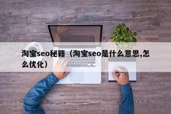 淘宝seo秘籍（淘宝seo是什么意思,怎么优化）