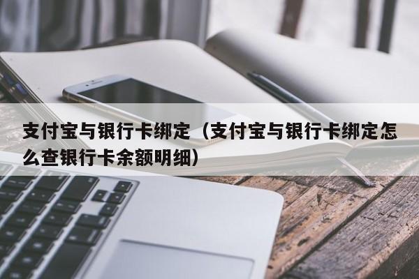 支付宝与银行卡绑定（支付宝与银行卡绑定怎么查银行卡余额明细）