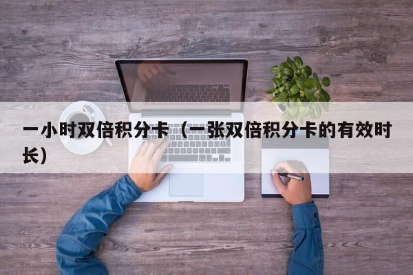 一小时双倍积分卡（一张双倍积分卡的有效时长）