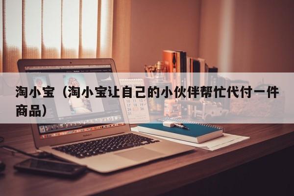淘小宝（淘小宝让自己的小伙伴帮忙代付一件商品）