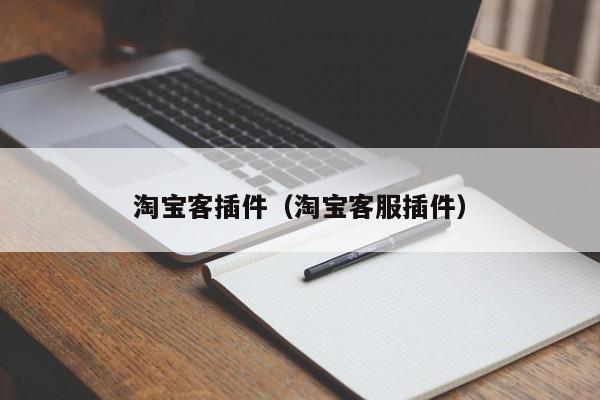 淘宝客插件（淘宝客服插件）