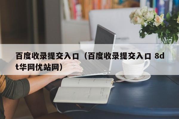 百度收录提交入口（百度收录提交入口 8dt华网优站网）
