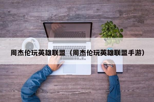 周杰伦玩英雄联盟（周杰伦玩英雄联盟手游）