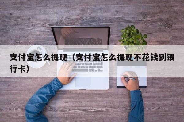 支付宝怎么提现（支付宝怎么提现不花钱到银行卡）