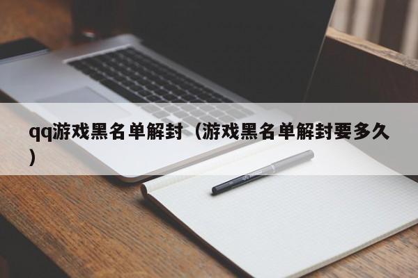 qq游戏黑名单解封（游戏黑名单解封要多久）