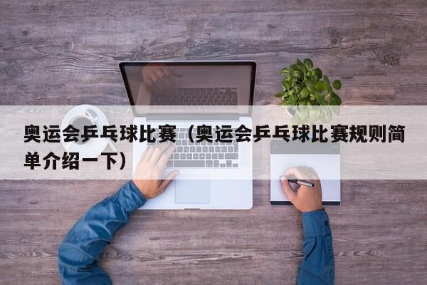 奥运会乒乓球比赛（奥运会乒乓球比赛规则简单介绍一下）