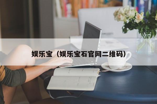 娱乐宝（娱乐宝石官网二维码）