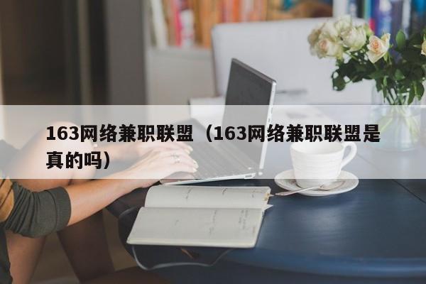 163网络兼职联盟（163网络兼职联盟是真的吗）