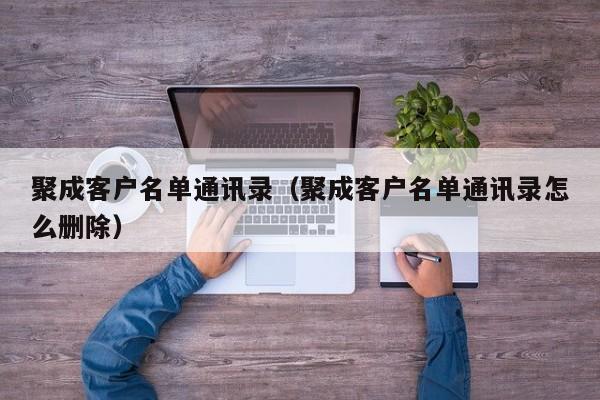 聚成客户名单通讯录（聚成客户名单通讯录怎么删除）