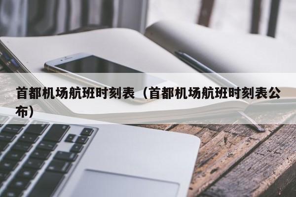 首都机场航班时刻表（首都机场航班时刻表公布）