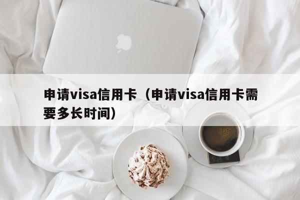 申请visa信用卡（申请visa信用卡需要多长时间）