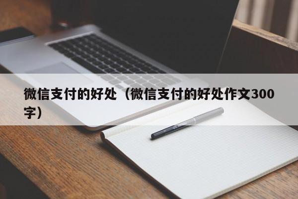 微信支付的好处（微信支付的好处作文300字）