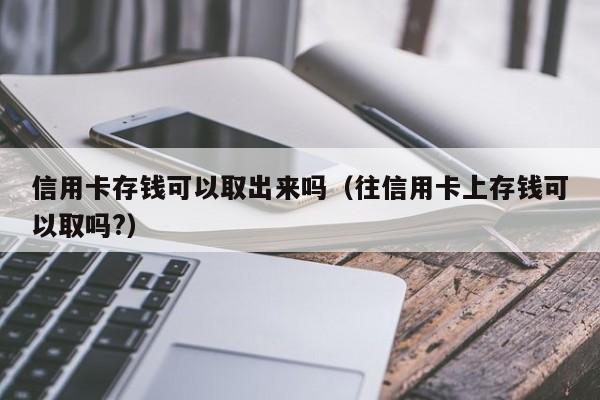 信用卡存钱可以取出来吗（往信用卡上存钱可以取吗?）