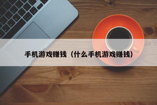 手机游戏赚钱（什么手机游戏赚钱）