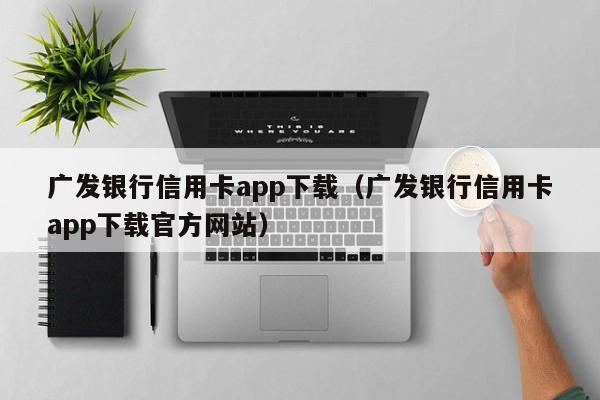 广发银行信用卡app下载（广发银行信用卡app下载官方网站）