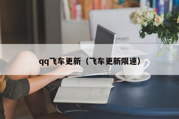qq飞车更新（飞车更新限速）