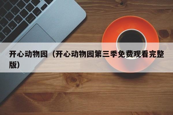 开心动物园（开心动物园第三季免费观看完整版）