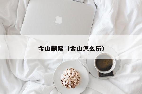 金山刷票（金山怎么玩）
