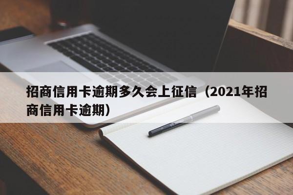 招商信用卡逾期多久会上征信（2021年招商信用卡逾期）