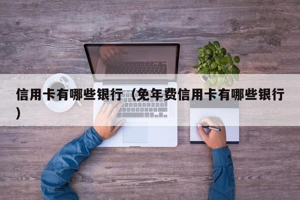 信用卡有哪些银行（免年费信用卡有哪些银行）