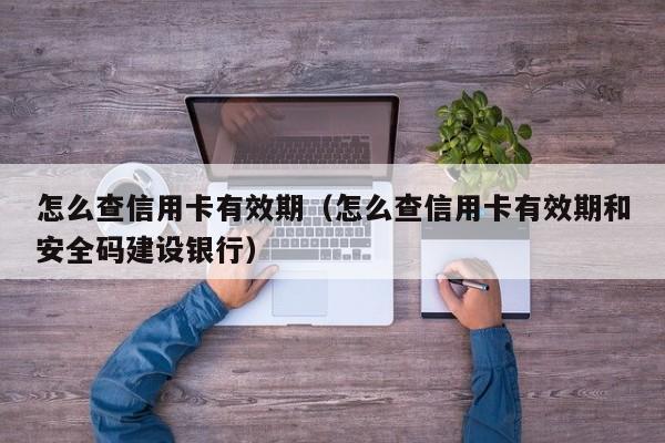 怎么查信用卡有效期（怎么查信用卡有效期和安全码建设银行）