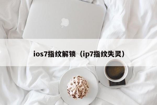 ios7指纹解锁（ip7指纹失灵）