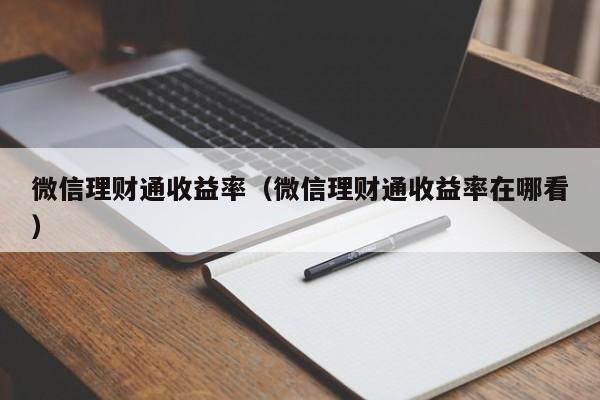 微信理财通收益率（微信理财通收益率在哪看）