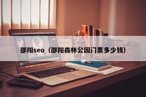 邵阳seo（邵阳森林公园门票多少钱）