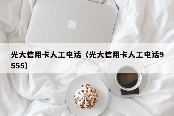 光大信用卡人工电话（光大信用卡人工电话9555）