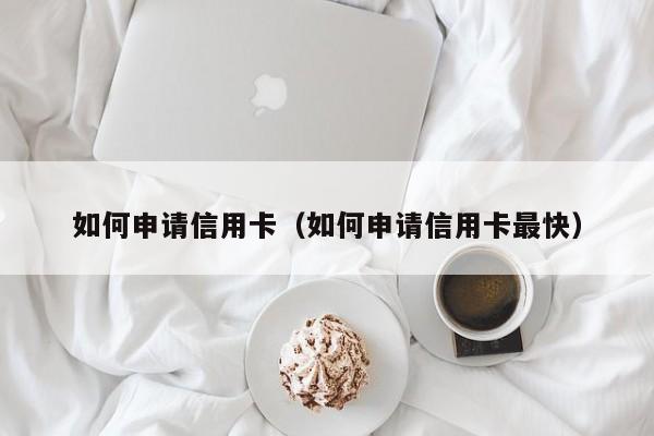 如何申请信用卡（如何申请信用卡最快）