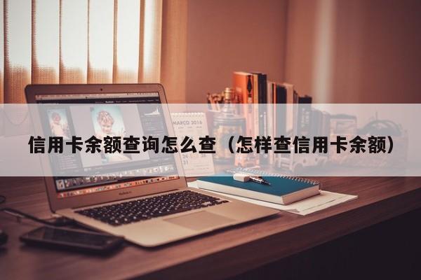 信用卡余额查询怎么查（怎样查信用卡余额）