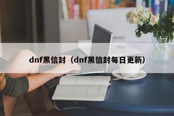 dnf黑信封（dnf黑信封每日更新）