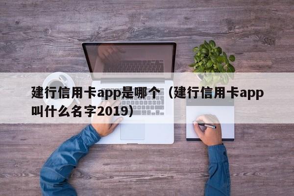 建行信用卡app是哪个（建行信用卡app叫什么名字2019）