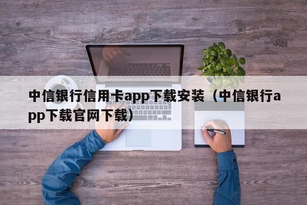 中信银行信用卡app下载安装（中信银行app下载官网下载）