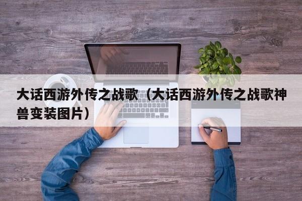 大话西游外传之战歌（大话西游外传之战歌神兽变装图片）