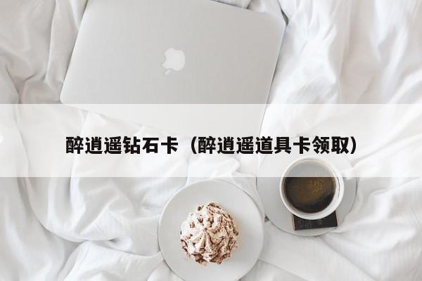 醉逍遥钻石卡（醉逍遥道具卡领取）