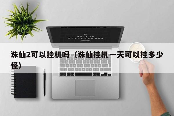 诛仙2可以挂机吗（诛仙挂机一天可以挂多少怪）