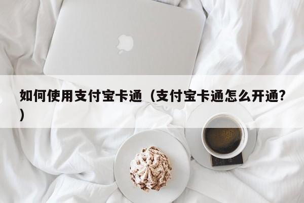 如何使用支付宝卡通（支付宝卡通怎么开通?）