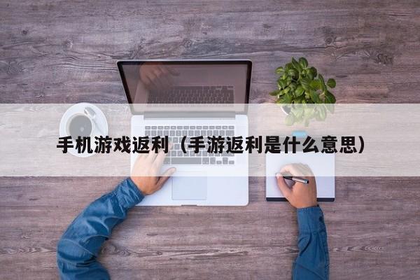 手机游戏返利（手游返利是什么意思）