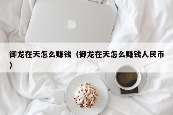 御龙在天怎么赚钱（御龙在天怎么赚钱人民币）